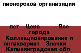1.1)  пионерской организации 40 лет › Цена ­ 249 - Все города Коллекционирование и антиквариат » Значки   . Калининградская обл.,Светловский городской округ 